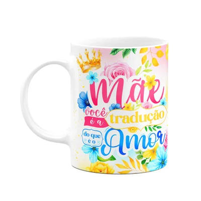Caneca Floral Mães - Mãe, Você A Tradução Do Que É O Amor