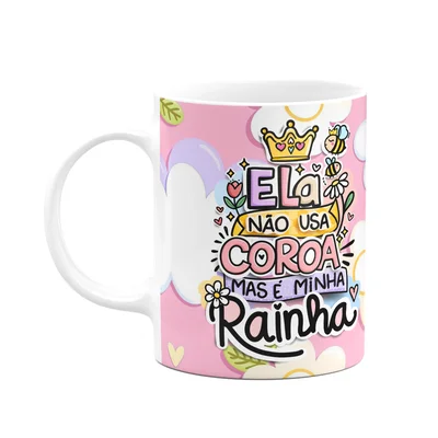Caneca Mães - Não Usa Coroa Mas É A Minha Rainha - M3