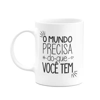 Caneca Motivação - O Mundo Precisa Do Que Você Tem