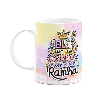 Caneca Mães - Ela Não Usa Coroa Mas É A Minha Rainha