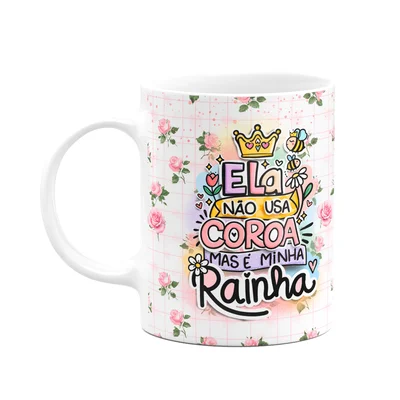 Caneca Mães - Não Usa Coroa Mas É A Minha Rainha - M5