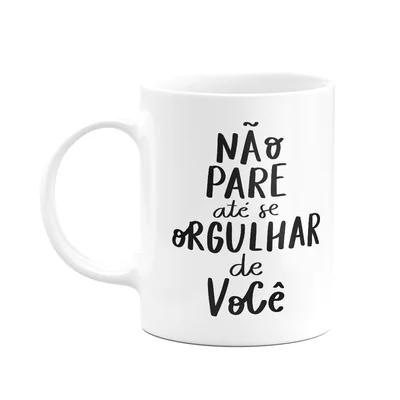 Caneca Motivação - Não Pare Até Se Orgulhar De Você