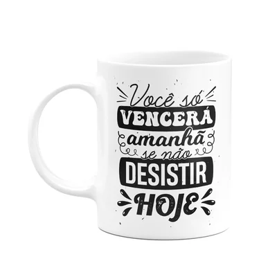 Caneca Motivação - Você Só Vencerá Amanhã Se Desistir Hoje