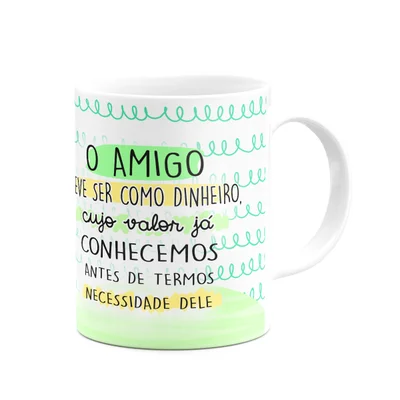 Caneca Amizade - O Amigo Deve Ser Como O Dinheiro - 325ml