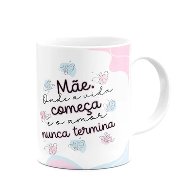 Caneca Mães - Onde A Vida Começa E O Amor Nunca Termina