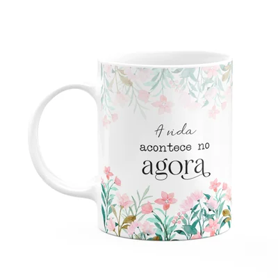 Caneca Florescer - A Vida Acontece No Agora