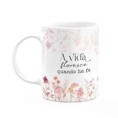 Caneca Florescer - A Vida Floresce Quando Há Fé